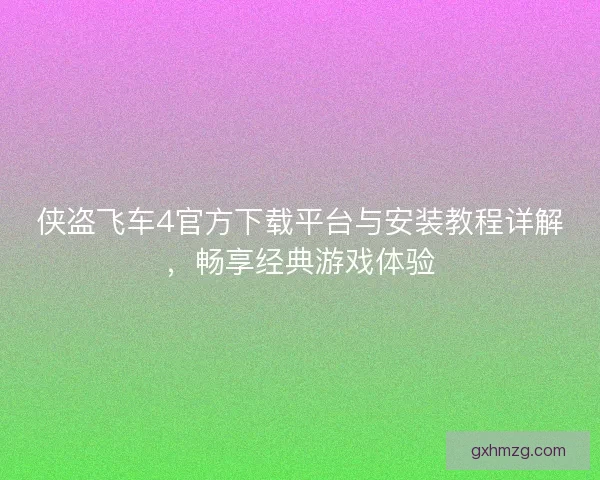 侠盗飞车4官方下载平台与安装教程详解，畅享经典游戏体验