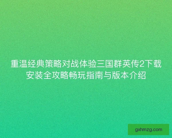 重温经典策略对战体验三国群英传2下载安装全攻略畅玩指南与版本介绍
